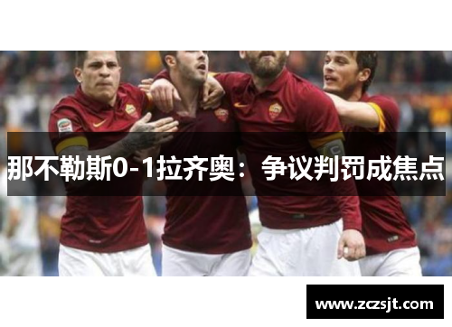 那不勒斯0-1拉齐奥：争议判罚成焦点